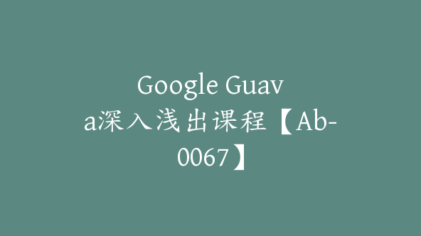 Google Guava深入浅出课程【Ab-0067】