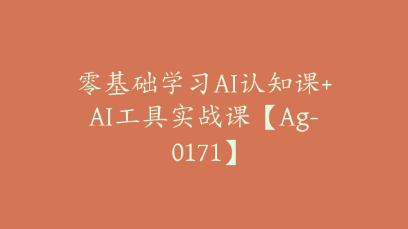 零基础学习AI认知课+AI工具实战课【Ag-0171】