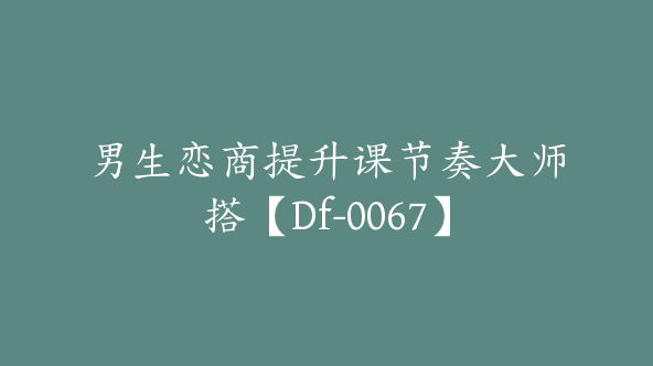 男生恋商提升课节奏大师搭【Df-0067】