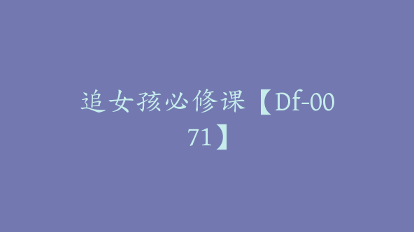 追女孩必修课【Df-0071】