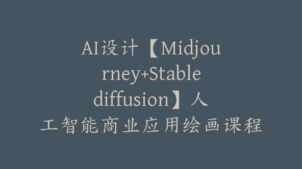 AI设计【Midjourney+Stablediffusion】人工智能商业应用绘画课程【Ag-0217】