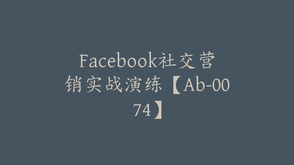 Facebook社交营销实战演练【Ab-0074】